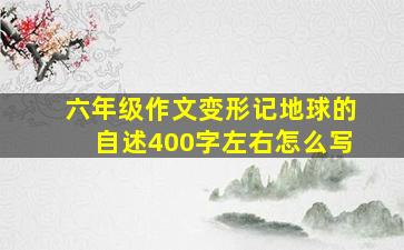 六年级作文变形记地球的自述400字左右怎么写