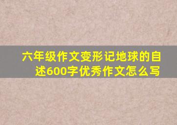 六年级作文变形记地球的自述600字优秀作文怎么写