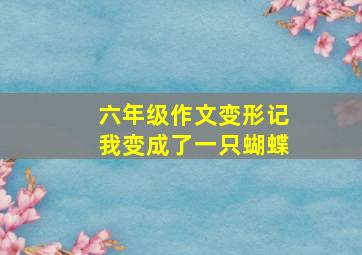 六年级作文变形记我变成了一只蝴蝶