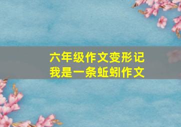 六年级作文变形记我是一条蚯蚓作文