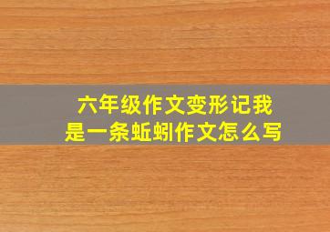 六年级作文变形记我是一条蚯蚓作文怎么写