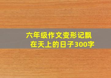 六年级作文变形记飘在天上的日子300字