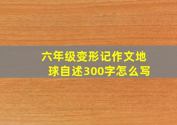 六年级变形记作文地球自述300字怎么写