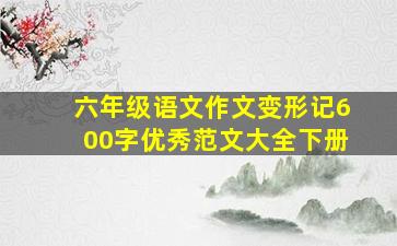 六年级语文作文变形记600字优秀范文大全下册