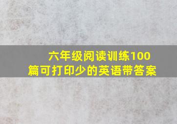 六年级阅读训练100篇可打印少的英语带答案