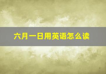 六月一日用英语怎么读