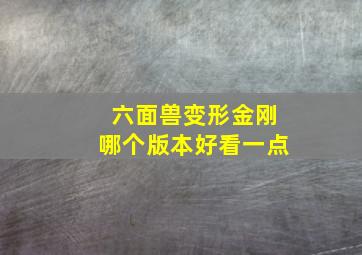 六面兽变形金刚哪个版本好看一点