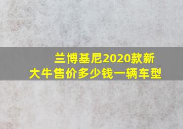 兰博基尼2020款新大牛售价多少钱一辆车型