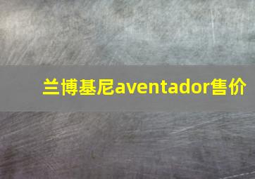 兰博基尼aventador售价