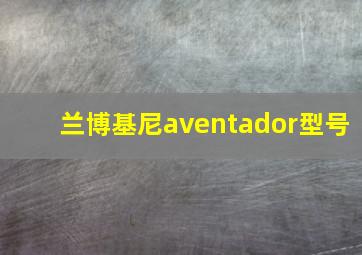 兰博基尼aventador型号