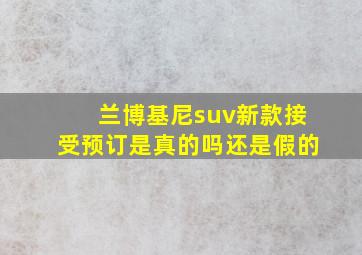 兰博基尼suv新款接受预订是真的吗还是假的