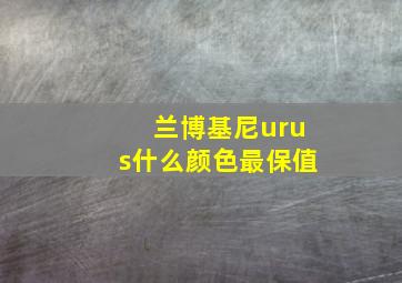 兰博基尼urus什么颜色最保值