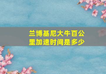 兰博基尼大牛百公里加速时间是多少