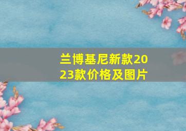 兰博基尼新款2023款价格及图片