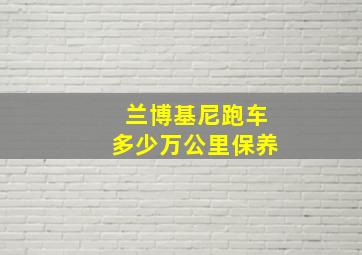 兰博基尼跑车多少万公里保养