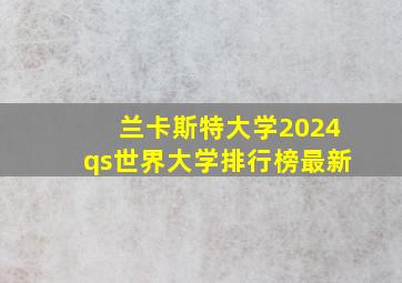 兰卡斯特大学2024qs世界大学排行榜最新