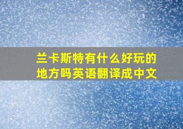 兰卡斯特有什么好玩的地方吗英语翻译成中文