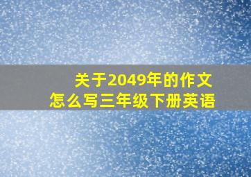 关于2049年的作文怎么写三年级下册英语