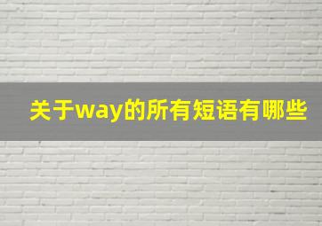 关于way的所有短语有哪些