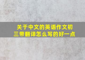 关于中文的英语作文初三带翻译怎么写的好一点