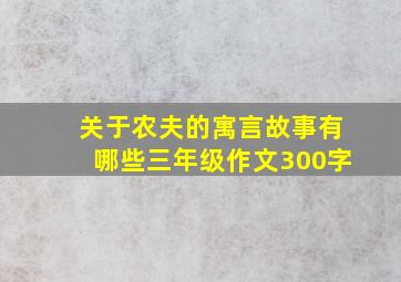 关于农夫的寓言故事有哪些三年级作文300字