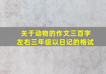 关于动物的作文三百字左右三年级以日记的格试