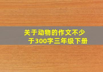 关于动物的作文不少于300字三年级下册