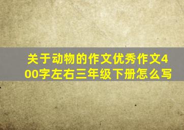 关于动物的作文优秀作文400字左右三年级下册怎么写