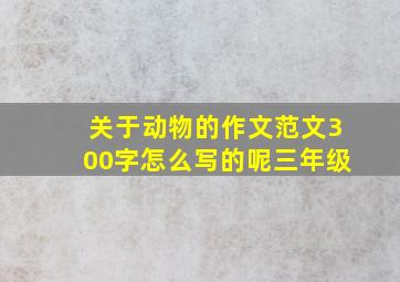 关于动物的作文范文300字怎么写的呢三年级