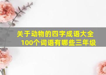 关于动物的四字成语大全100个词语有哪些三年级