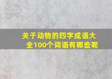 关于动物的四字成语大全100个词语有哪些呢