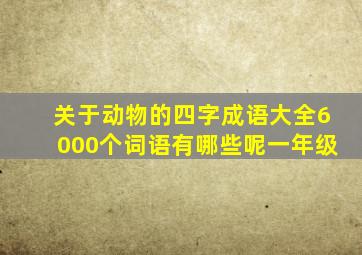 关于动物的四字成语大全6000个词语有哪些呢一年级