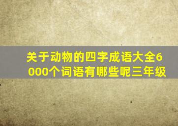 关于动物的四字成语大全6000个词语有哪些呢三年级