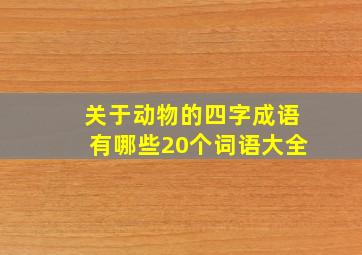 关于动物的四字成语有哪些20个词语大全