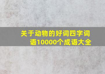 关于动物的好词四字词语10000个成语大全