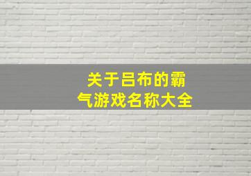 关于吕布的霸气游戏名称大全