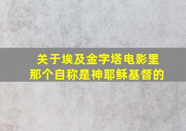 关于埃及金字塔电影里那个自称是神耶稣基督的