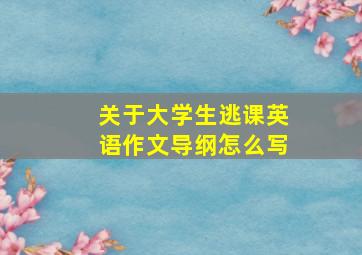 关于大学生逃课英语作文导纲怎么写