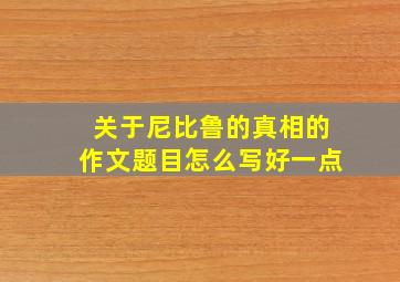 关于尼比鲁的真相的作文题目怎么写好一点