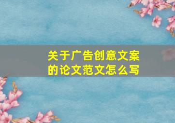 关于广告创意文案的论文范文怎么写