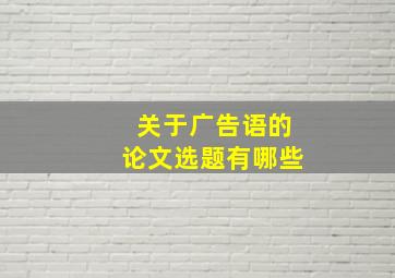 关于广告语的论文选题有哪些