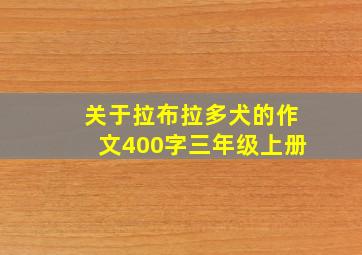 关于拉布拉多犬的作文400字三年级上册