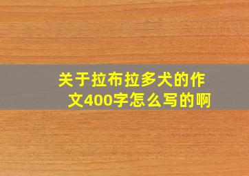 关于拉布拉多犬的作文400字怎么写的啊