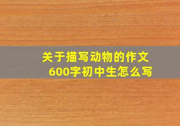 关于描写动物的作文600字初中生怎么写