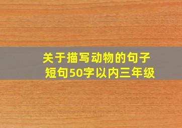 关于描写动物的句子短句50字以内三年级