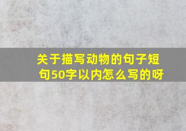 关于描写动物的句子短句50字以内怎么写的呀