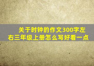 关于时钟的作文300字左右三年级上册怎么写好看一点