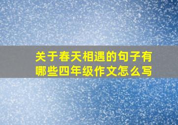 关于春天相遇的句子有哪些四年级作文怎么写