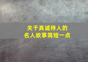 关于真诚待人的名人故事简短一点