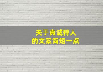 关于真诚待人的文案简短一点